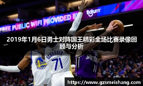2019年1月6日勇士对阵国王精彩全场比赛录像回顾与分析